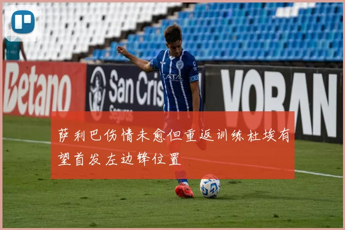 萨利巴伤情未愈但重返训练杜埃有望首发左边锋位置