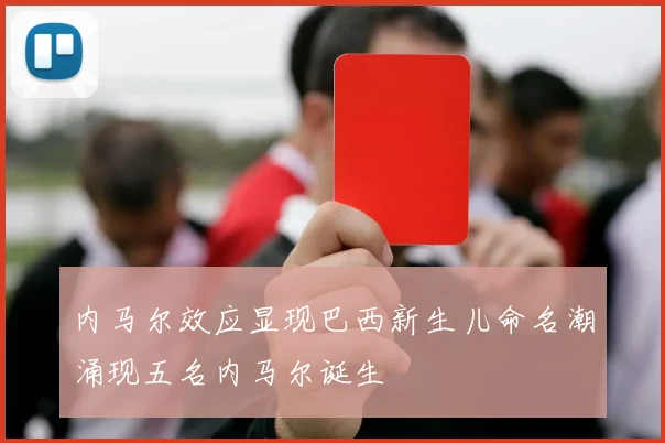 内马尔效应显现巴西新生儿命名潮涌现五名内马尔诞生