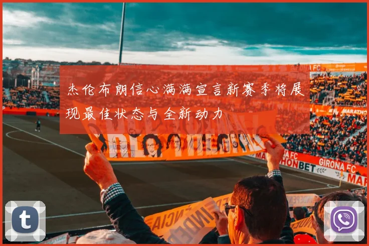 杰伦布朗信心满满宣言新赛季将展现最佳状态与全新动力