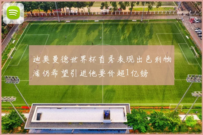迪奥曼德世界杯首秀表现出色利物浦仍希望引进他要价超1亿镑