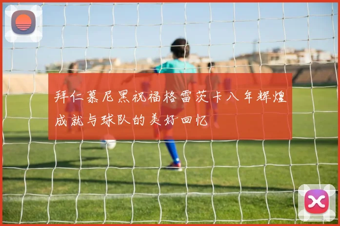 拜仁慕尼黑祝福格雷茨卡八年辉煌成就与球队的美好回忆