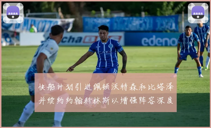 快船计划引进佩顿沃特森和比塔泽并续约约翰科林斯以增强阵容深度