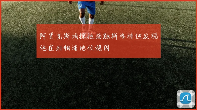 阿贾克斯试探性接触斯洛特但发现他在利物浦地位稳固