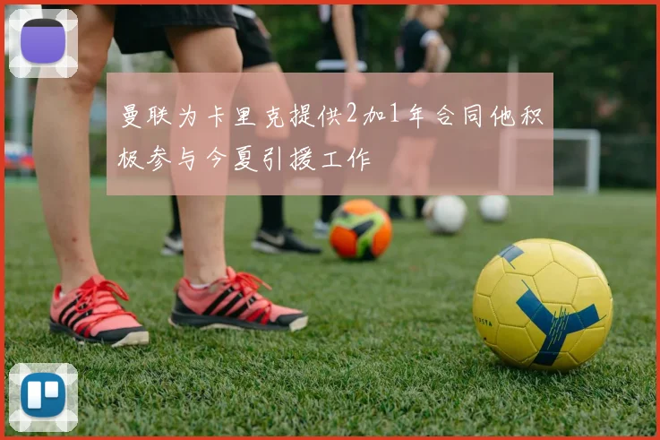 曼联为卡里克提供2加1年合同他积极参与今夏引援工作