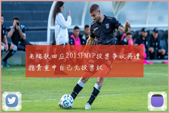 老瑞秋回应2015FMVP投票争议再遭指责重申自己无投票权